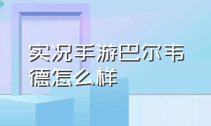 实况手游巴尔韦德怎么样