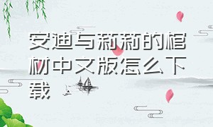 安迪与莉莉的棺材中文版怎么下载（安迪和莱利的棺材中文版怎么下载）