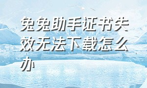 兔兔助手证书失效无法下载怎么办