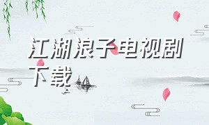 江湖浪子电视剧下载（江湖浪子电视剧下载免费观看）
