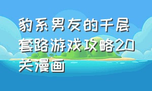 豹系男友的千层套路游戏攻略20关漫画