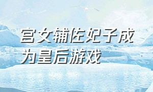 宫女辅佐妃子成为皇后游戏