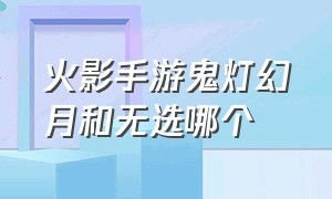 火影手游鬼灯幻月和无选哪个