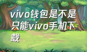 vivo钱包是不是只能vivo手机下载