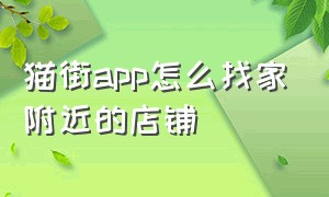 猫街app怎么找家附近的店铺