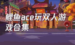 鲤鱼ace玩双人游戏合集