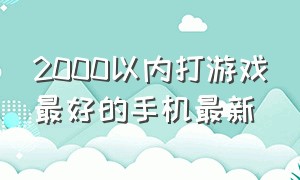 2000以内打游戏最好的手机最新