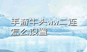 手游牛头ww二连怎么设置