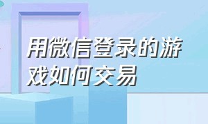 用微信登录的游戏如何交易