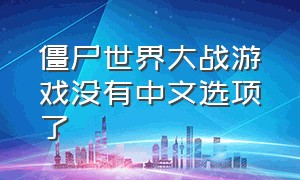 僵尸世界大战游戏没有中文选项了（僵尸世界大战怎么设置成中文版）