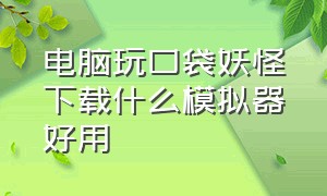 电脑玩口袋妖怪下载什么模拟器好用