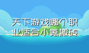 天下游戏哪个职业适合小氪搬砖