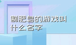 割肥皂的游戏叫什么名字（切马赛克肥皂是什么游戏）