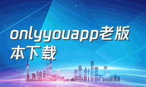 onlyyouapp老版本下载