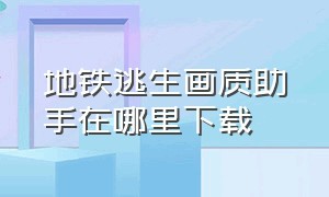 地铁逃生画质助手在哪里下载