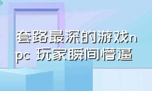 套路最深的游戏npc 玩家瞬间懵逼