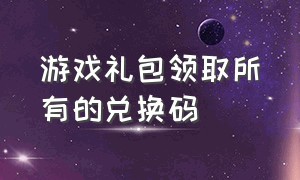 游戏礼包领取所有的兑换码