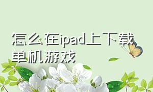 怎么在ipad上下载单机游戏