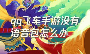 qq飞车手游没有语音包怎么办（qq飞车手游为啥开不了语音）