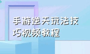 手游逆天玩法技巧视频教程