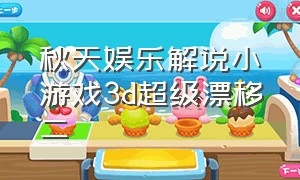 秋天娱乐解说小游戏3d超级漂移二