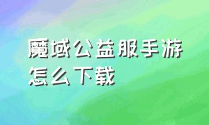 魔域公益服手游怎么下载