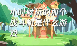 小时候玩的那个战斗机是什么游戏（小时候玩的一款战机游戏可以加点）