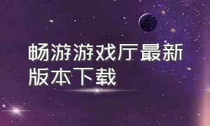 畅游游戏厅最新版本下载