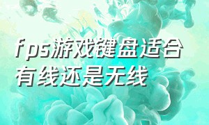 fps游戏键盘适合有线还是无线