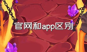 官网和app区别（官网是指哪个app）