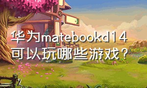 华为matebookd14可以玩哪些游戏?