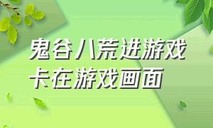 鬼谷八荒进游戏卡在游戏画面