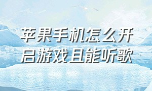 苹果手机怎么开启游戏且能听歌