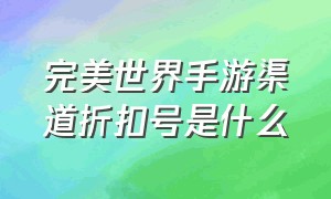 完美世界手游渠道折扣号是什么