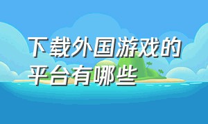 下载外国游戏的平台有哪些