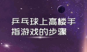 乒乓球上高楼手指游戏的步骤