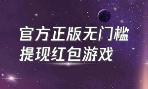 官方正版无门槛提现红包游戏