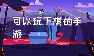 可以玩下棋的手游（下棋是什么游戏手游）