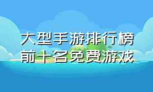 大型手游排行榜前十名免费游戏