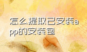 怎么提取已安装app的安装包