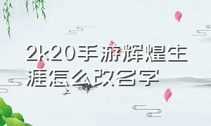 2k20手游辉煌生涯怎么改名字