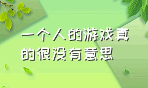 一个人的游戏真的很没有意思