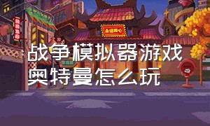 战争模拟器游戏奥特曼怎么玩（战争模拟器下载）