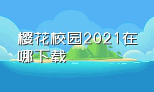 樱花校园2021在哪下载（樱花校园更新版下载(中文)）