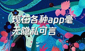 现在各种app毫无隐私可言