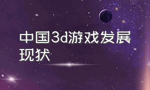 中国3d游戏发展现状