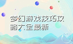 梦幻游戏技巧攻略大全最新（梦幻游戏技巧攻略大全最新版本）