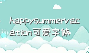 happysummervacation可爱字体（happy mother s day花式字体）