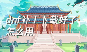 dnf补丁下载好了怎么用