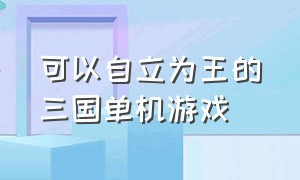 可以自立为王的三国单机游戏